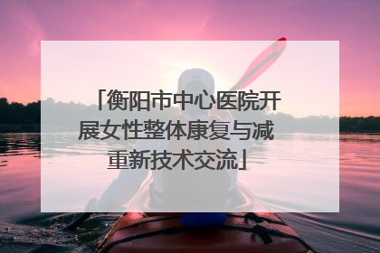 衡阳市中心医院开展女性整体康复与减重新技术交流